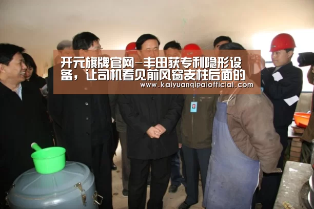 开元旗牌官网-丰田获专利隐形设备,让司机看见前风窗支柱后面的世界(图2) 开元旗牌官网直播