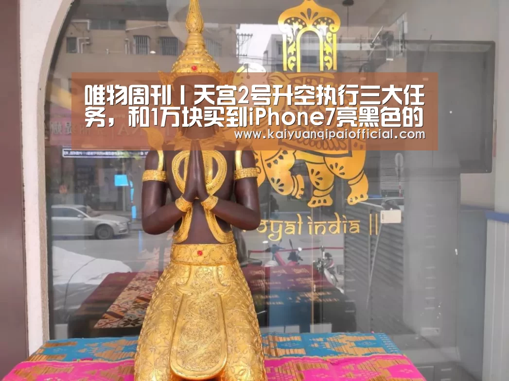 唯物周刊丨天宫2号升空执行三大任务,和1万块买到iPhone7亮黑色的绝招:开元旗牌软件(图2) 开元旗牌软件