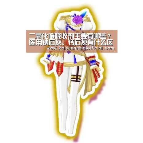 二氧化碳吸收剂主要有哪些?医用钠石灰、钙石灰有什么区别?‘开元旗牌软件’(图2) 开元旗牌官网