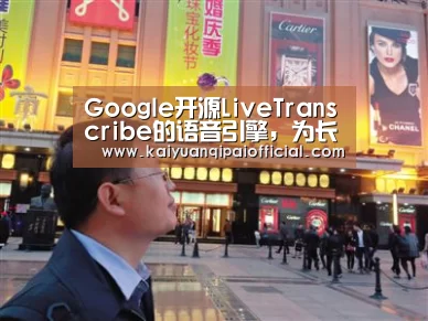 Google开源LiveTranscribe的语音引擎,为长篇对话提供字幕-开元旗牌软件(图2) 开元旗牌官网直播