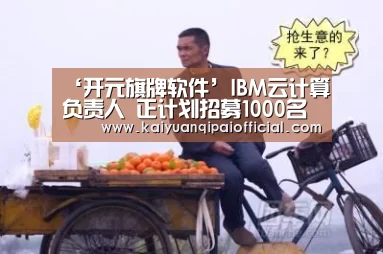 ‘开元旗牌软件’IBM云计算负责人 正计划招募1000名云计算专家(图1) 开元旗牌软件