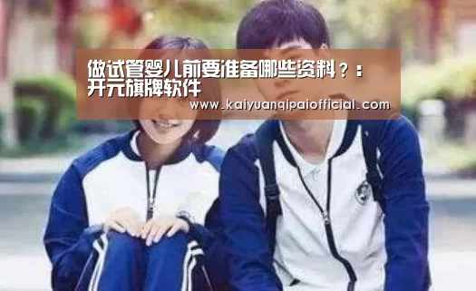 做试管婴儿前要准备哪些资料?:开元旗牌软件(图3) 开元旗牌软件